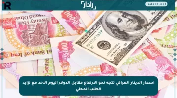 أسعار الدينار العراقي تتجه نحو الارتفاع مقابل الدولار اليوم الأحد مع تزايد الطلب المحلي